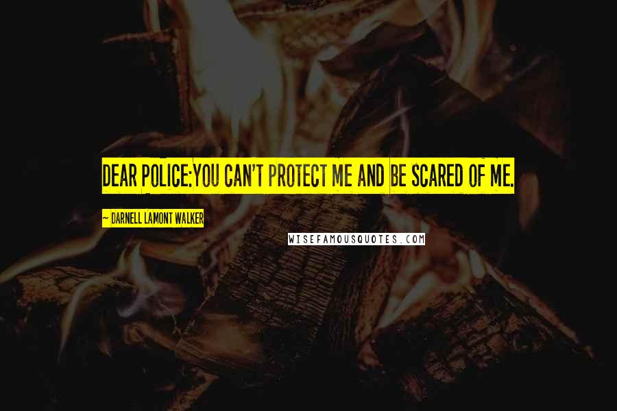 Darnell Lamont Walker Quotes: Dear Police:You can't protect me and be scared of me.