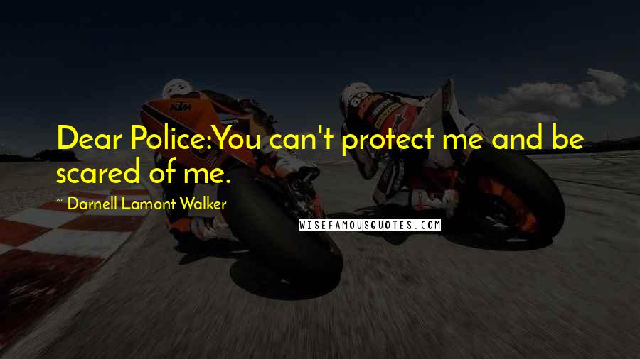 Darnell Lamont Walker Quotes: Dear Police:You can't protect me and be scared of me.