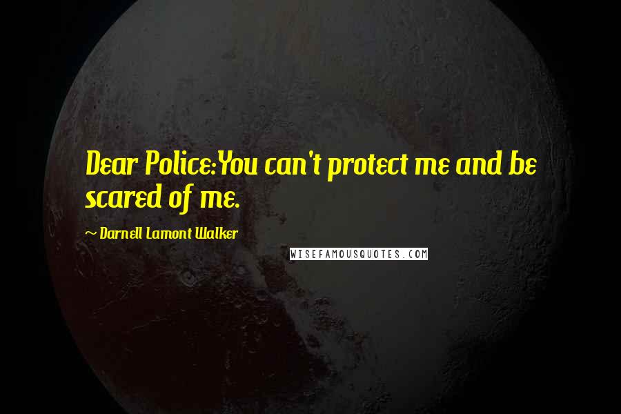 Darnell Lamont Walker Quotes: Dear Police:You can't protect me and be scared of me.