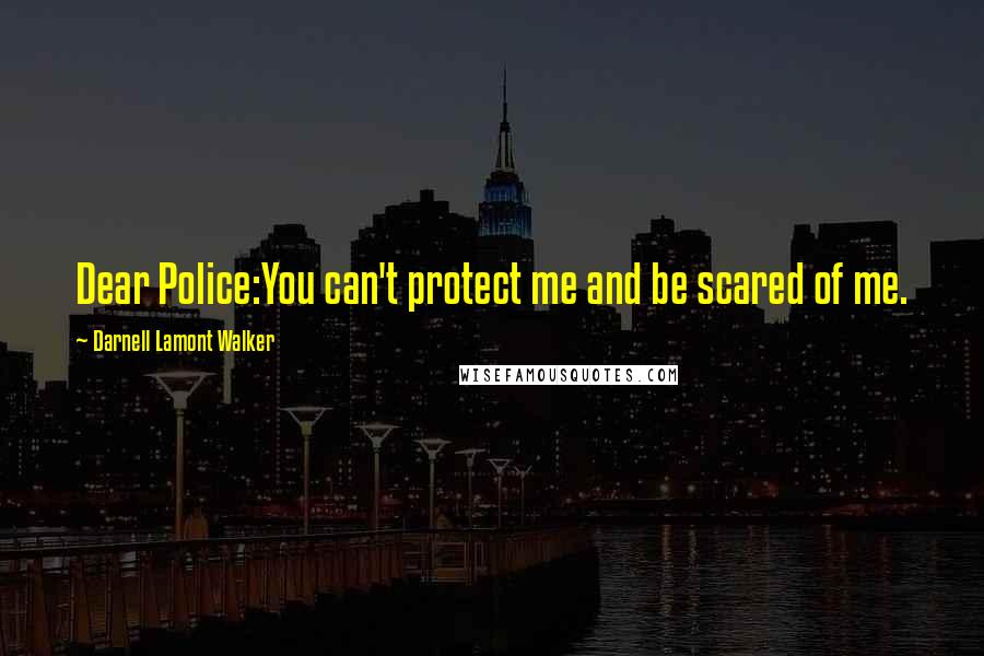 Darnell Lamont Walker Quotes: Dear Police:You can't protect me and be scared of me.