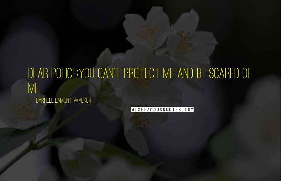 Darnell Lamont Walker Quotes: Dear Police:You can't protect me and be scared of me.