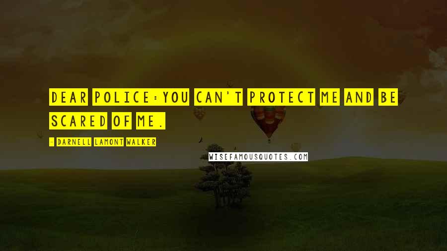 Darnell Lamont Walker Quotes: Dear Police:You can't protect me and be scared of me.
