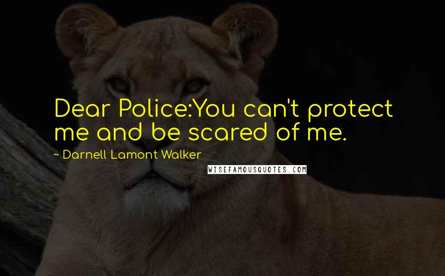 Darnell Lamont Walker Quotes: Dear Police:You can't protect me and be scared of me.