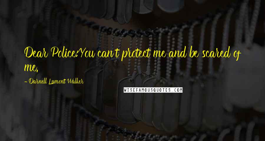 Darnell Lamont Walker Quotes: Dear Police:You can't protect me and be scared of me.