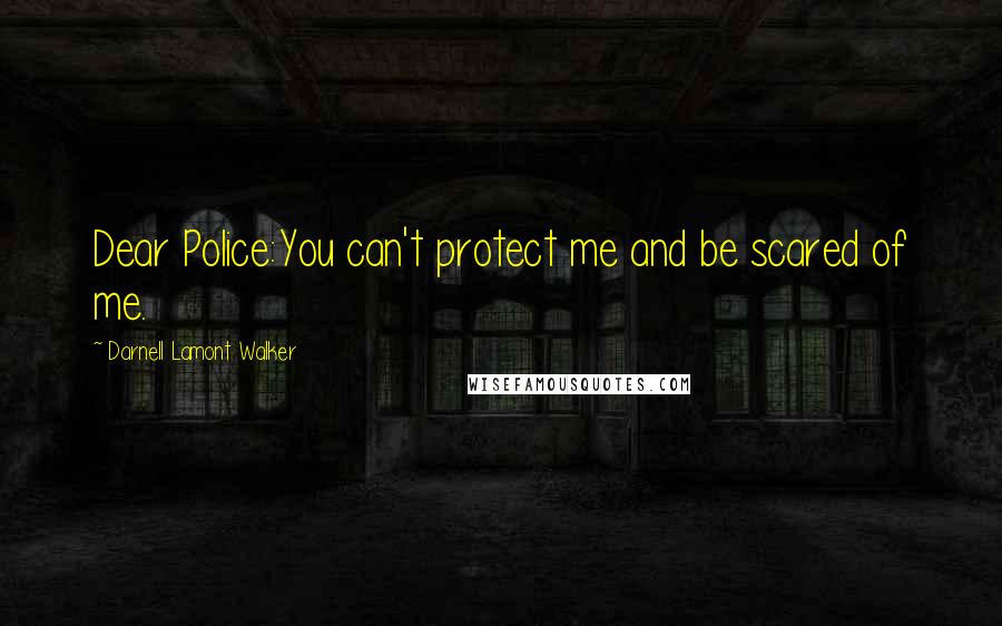 Darnell Lamont Walker Quotes: Dear Police:You can't protect me and be scared of me.