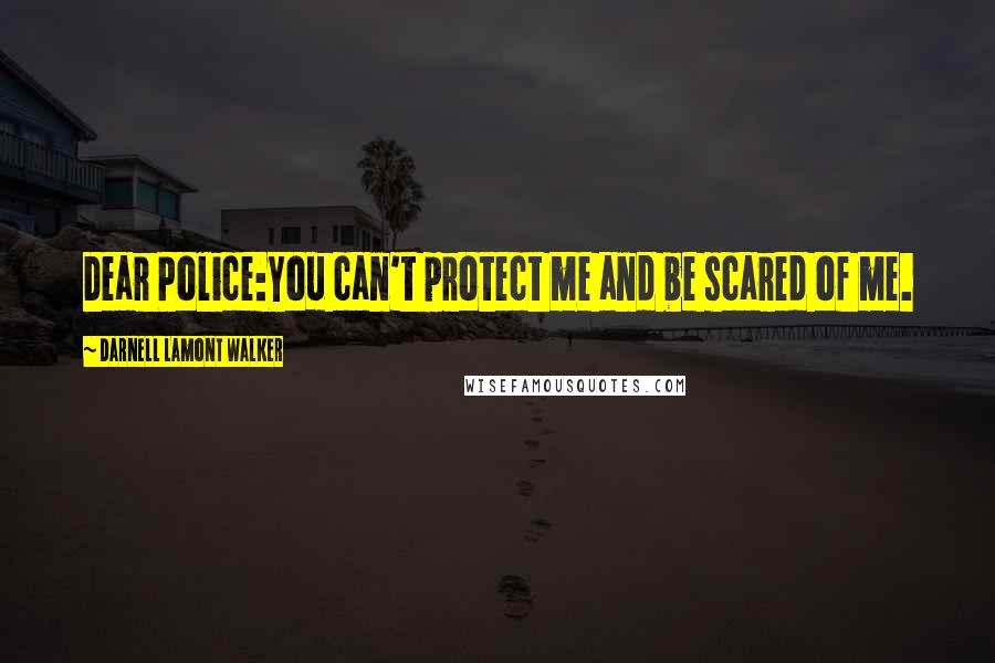Darnell Lamont Walker Quotes: Dear Police:You can't protect me and be scared of me.