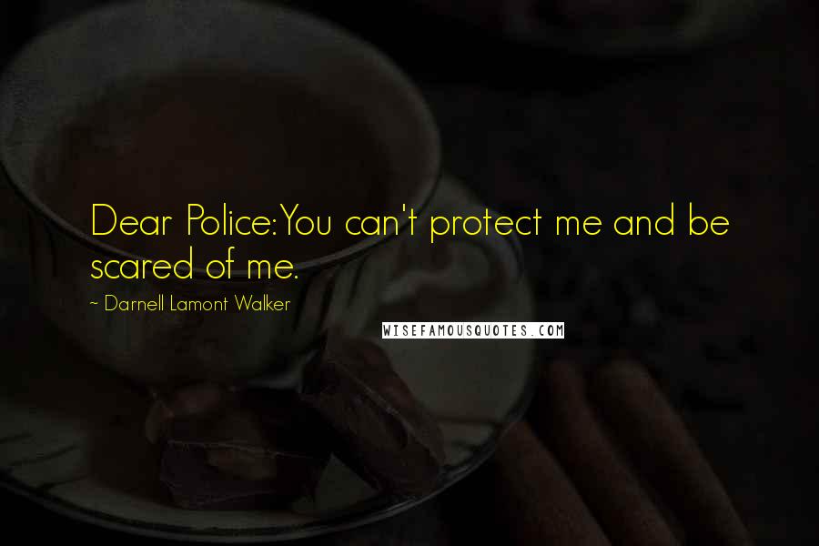 Darnell Lamont Walker Quotes: Dear Police:You can't protect me and be scared of me.