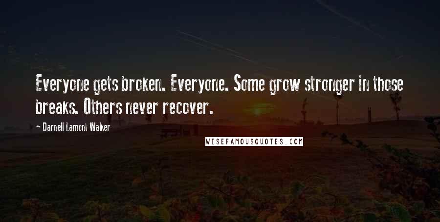 Darnell Lamont Walker Quotes: Everyone gets broken. Everyone. Some grow stronger in those breaks. Others never recover.