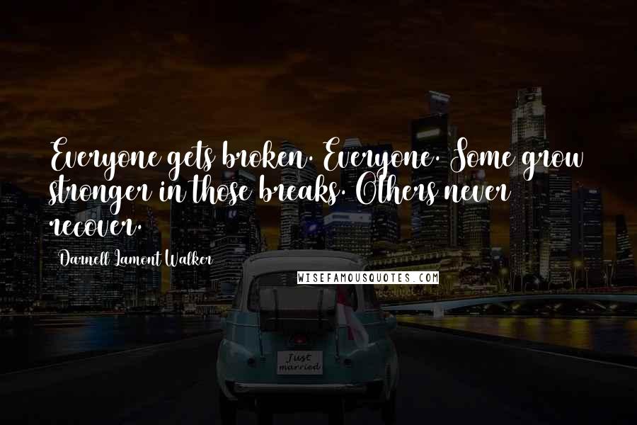 Darnell Lamont Walker Quotes: Everyone gets broken. Everyone. Some grow stronger in those breaks. Others never recover.