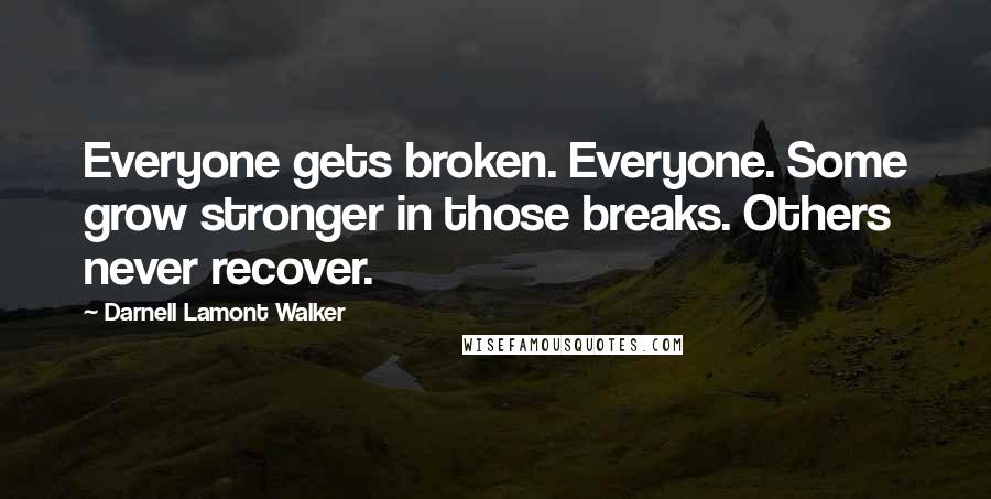 Darnell Lamont Walker Quotes: Everyone gets broken. Everyone. Some grow stronger in those breaks. Others never recover.