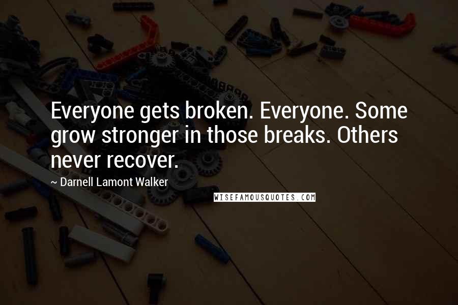 Darnell Lamont Walker Quotes: Everyone gets broken. Everyone. Some grow stronger in those breaks. Others never recover.