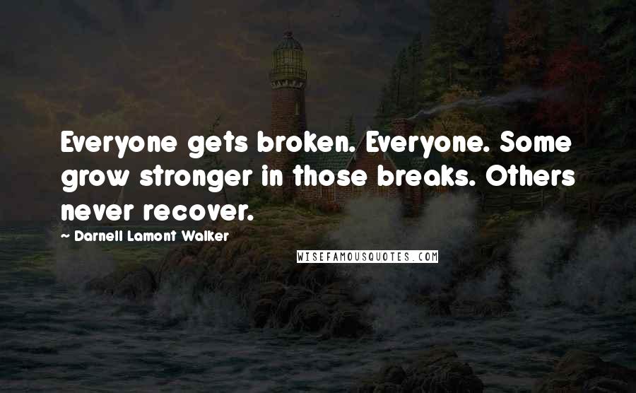 Darnell Lamont Walker Quotes: Everyone gets broken. Everyone. Some grow stronger in those breaks. Others never recover.