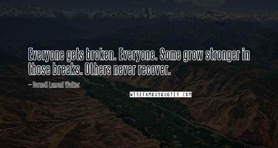 Darnell Lamont Walker Quotes: Everyone gets broken. Everyone. Some grow stronger in those breaks. Others never recover.