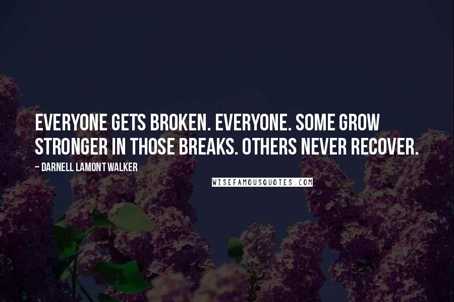 Darnell Lamont Walker Quotes: Everyone gets broken. Everyone. Some grow stronger in those breaks. Others never recover.