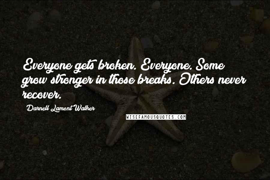 Darnell Lamont Walker Quotes: Everyone gets broken. Everyone. Some grow stronger in those breaks. Others never recover.