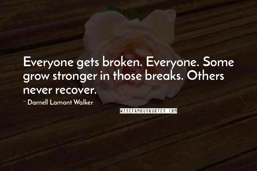 Darnell Lamont Walker Quotes: Everyone gets broken. Everyone. Some grow stronger in those breaks. Others never recover.