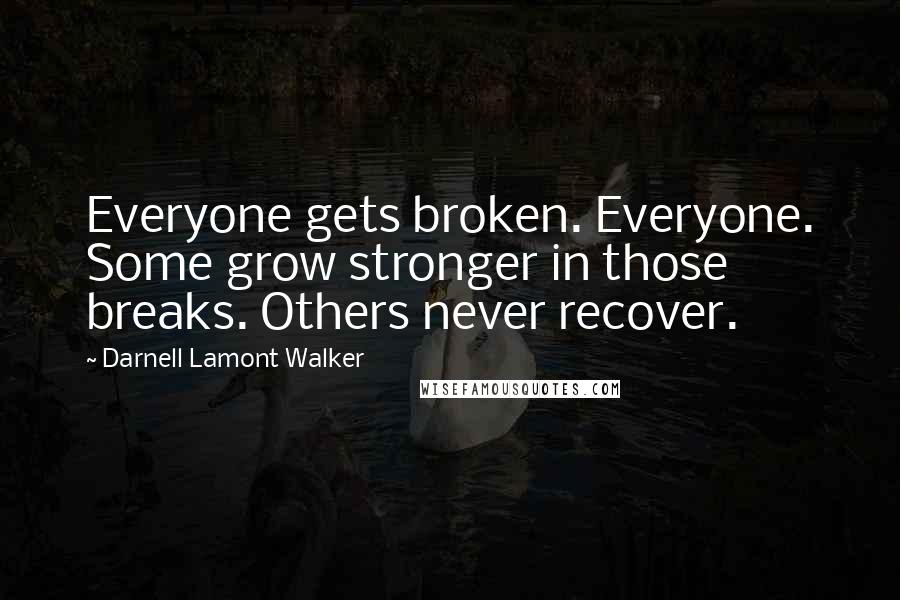 Darnell Lamont Walker Quotes: Everyone gets broken. Everyone. Some grow stronger in those breaks. Others never recover.