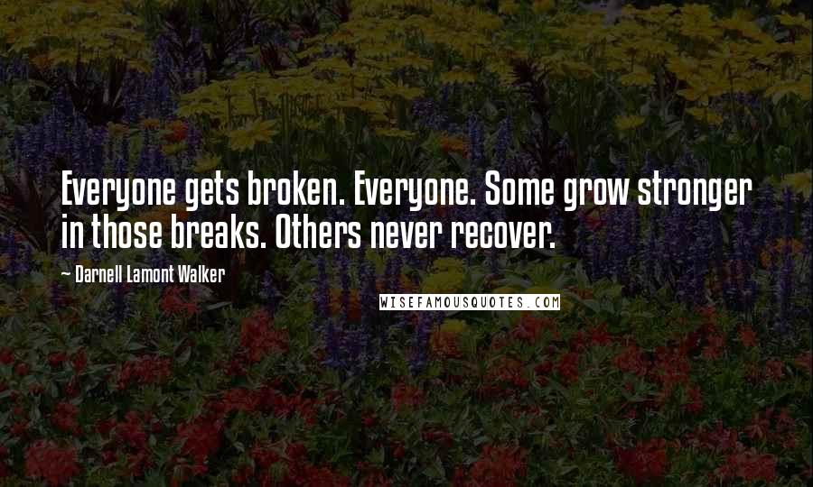 Darnell Lamont Walker Quotes: Everyone gets broken. Everyone. Some grow stronger in those breaks. Others never recover.