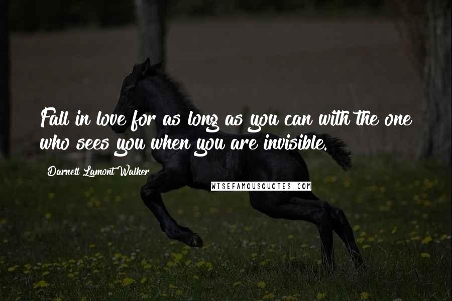 Darnell Lamont Walker Quotes: Fall in love for as long as you can with the one who sees you when you are invisible.