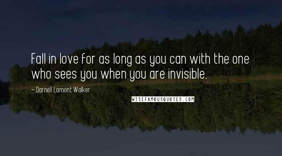 Darnell Lamont Walker Quotes: Fall in love for as long as you can with the one who sees you when you are invisible.