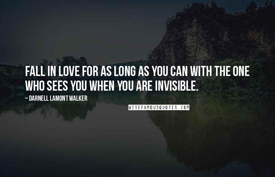 Darnell Lamont Walker Quotes: Fall in love for as long as you can with the one who sees you when you are invisible.