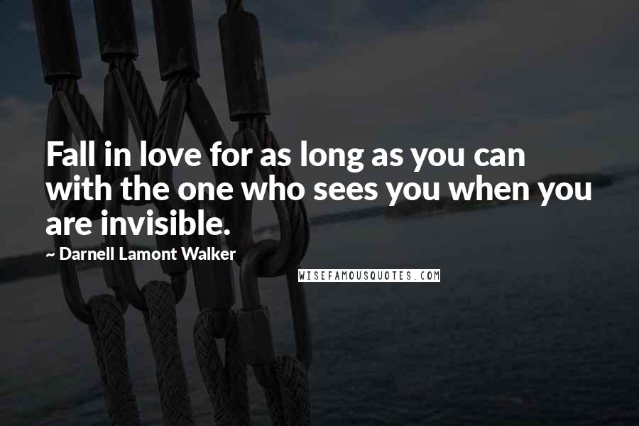 Darnell Lamont Walker Quotes: Fall in love for as long as you can with the one who sees you when you are invisible.