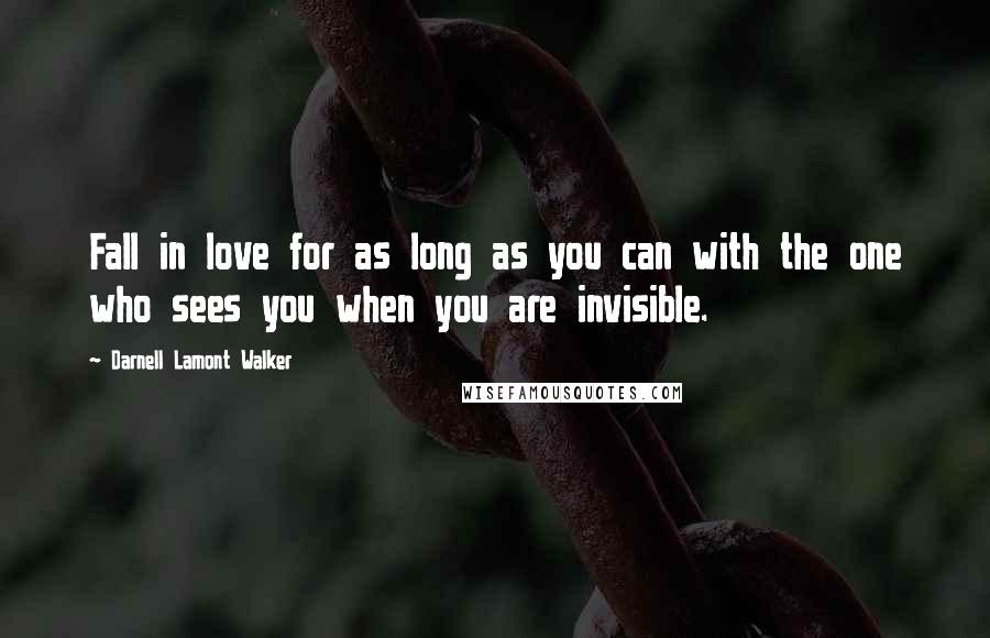 Darnell Lamont Walker Quotes: Fall in love for as long as you can with the one who sees you when you are invisible.