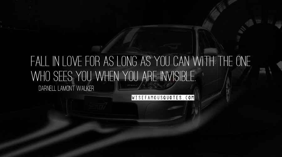 Darnell Lamont Walker Quotes: Fall in love for as long as you can with the one who sees you when you are invisible.
