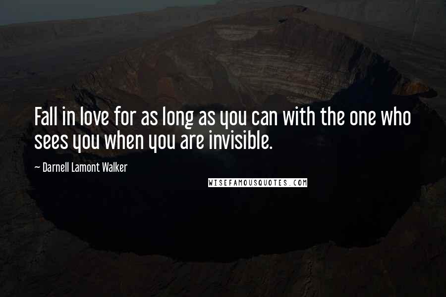 Darnell Lamont Walker Quotes: Fall in love for as long as you can with the one who sees you when you are invisible.