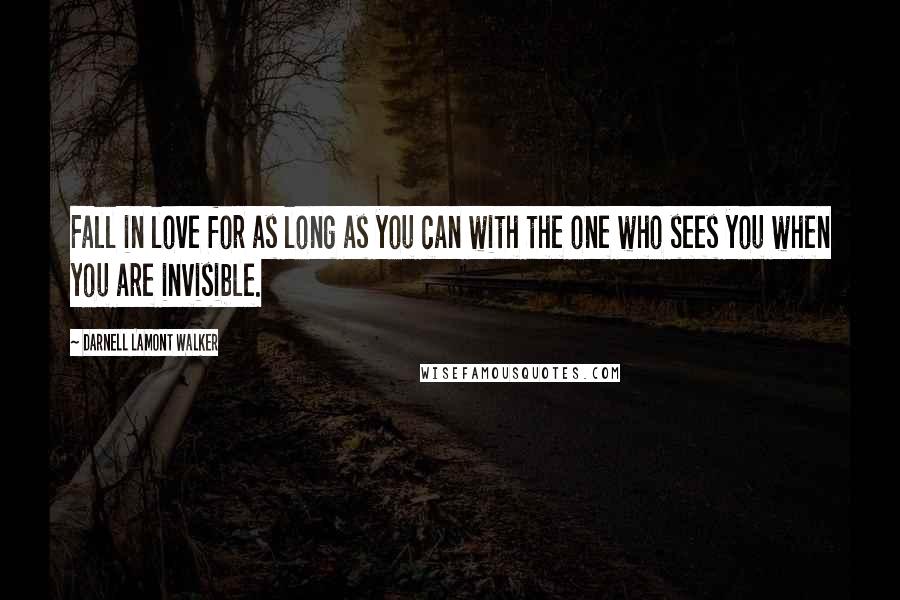 Darnell Lamont Walker Quotes: Fall in love for as long as you can with the one who sees you when you are invisible.