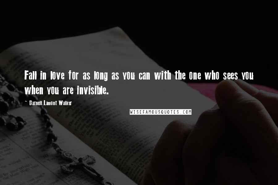 Darnell Lamont Walker Quotes: Fall in love for as long as you can with the one who sees you when you are invisible.