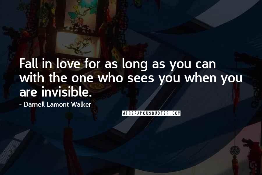 Darnell Lamont Walker Quotes: Fall in love for as long as you can with the one who sees you when you are invisible.