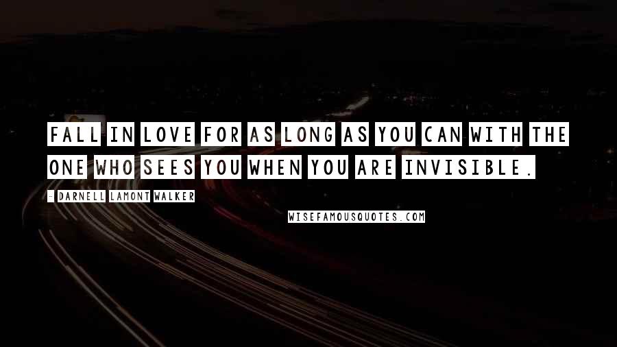 Darnell Lamont Walker Quotes: Fall in love for as long as you can with the one who sees you when you are invisible.