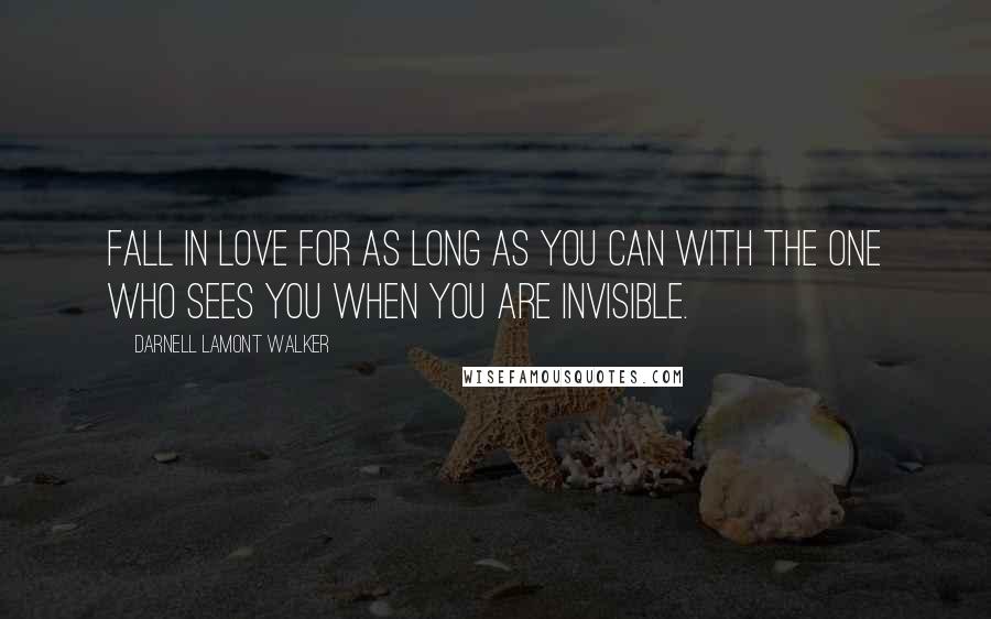 Darnell Lamont Walker Quotes: Fall in love for as long as you can with the one who sees you when you are invisible.