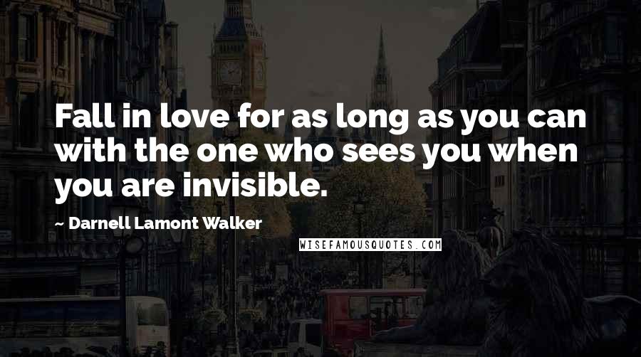 Darnell Lamont Walker Quotes: Fall in love for as long as you can with the one who sees you when you are invisible.