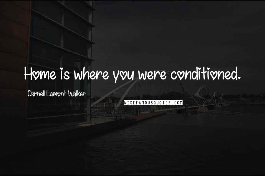 Darnell Lamont Walker Quotes: Home is where you were conditioned.