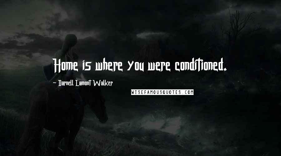 Darnell Lamont Walker Quotes: Home is where you were conditioned.