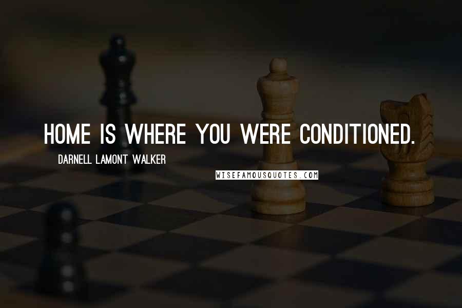 Darnell Lamont Walker Quotes: Home is where you were conditioned.