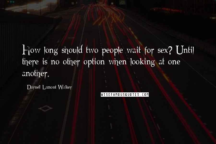 Darnell Lamont Walker Quotes: How long should two people wait for sex? Until there is no other option when looking at one another.
