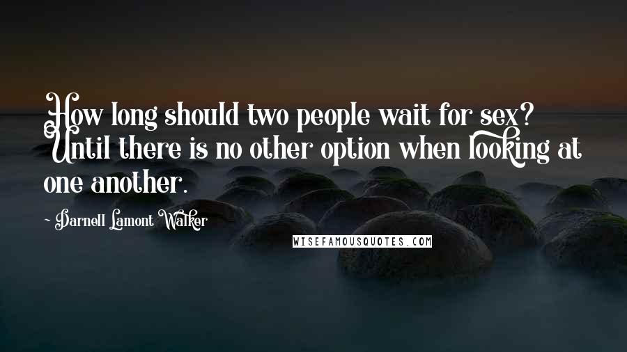 Darnell Lamont Walker Quotes: How long should two people wait for sex? Until there is no other option when looking at one another.