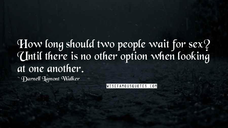 Darnell Lamont Walker Quotes: How long should two people wait for sex? Until there is no other option when looking at one another.