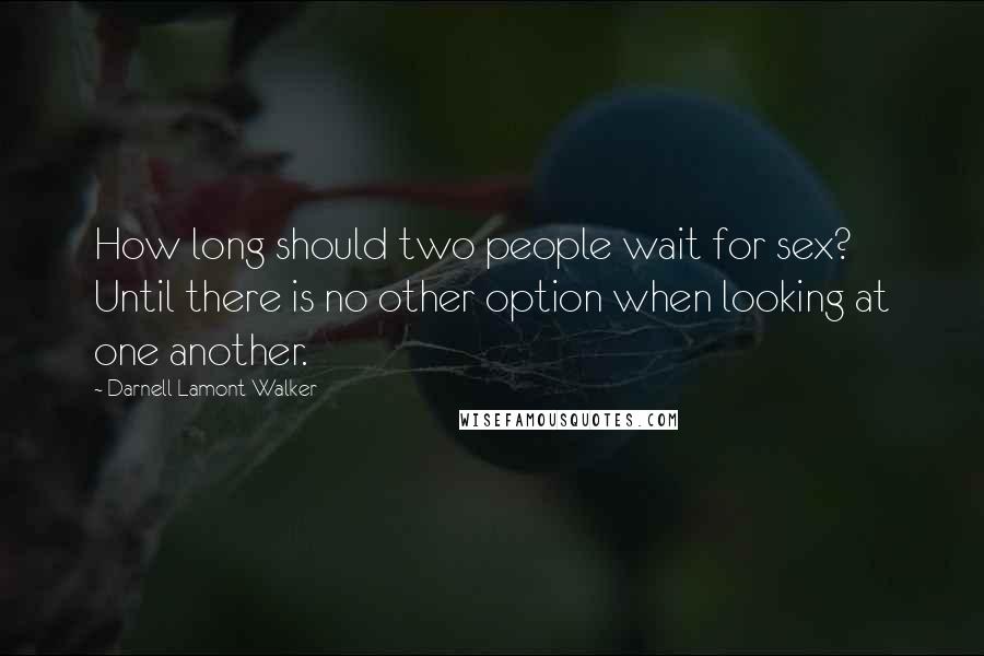 Darnell Lamont Walker Quotes: How long should two people wait for sex? Until there is no other option when looking at one another.