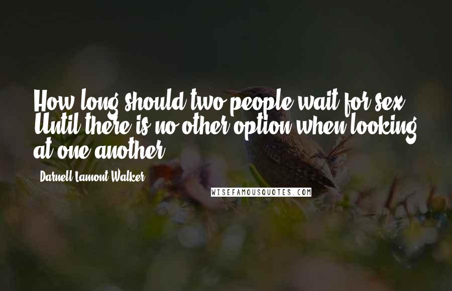 Darnell Lamont Walker Quotes: How long should two people wait for sex? Until there is no other option when looking at one another.