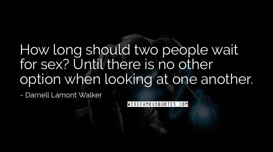 Darnell Lamont Walker Quotes: How long should two people wait for sex? Until there is no other option when looking at one another.