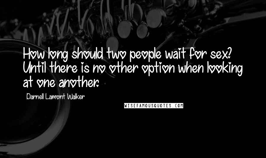 Darnell Lamont Walker Quotes: How long should two people wait for sex? Until there is no other option when looking at one another.