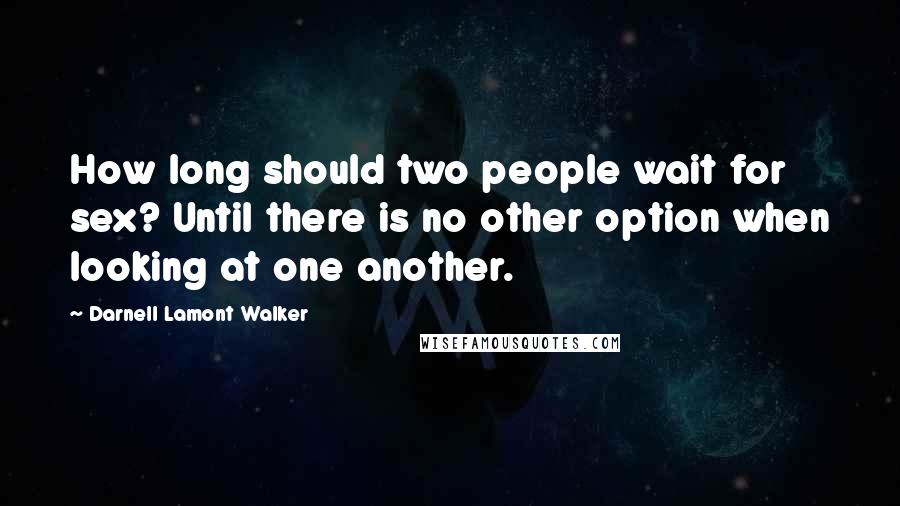 Darnell Lamont Walker Quotes: How long should two people wait for sex? Until there is no other option when looking at one another.