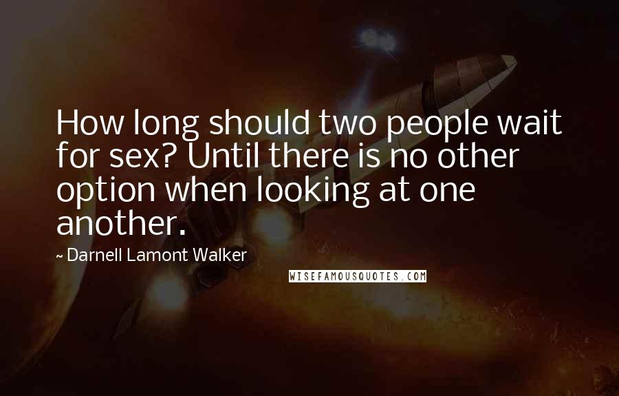 Darnell Lamont Walker Quotes: How long should two people wait for sex? Until there is no other option when looking at one another.