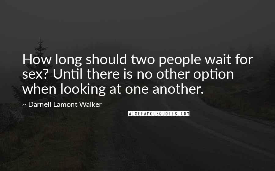 Darnell Lamont Walker Quotes: How long should two people wait for sex? Until there is no other option when looking at one another.