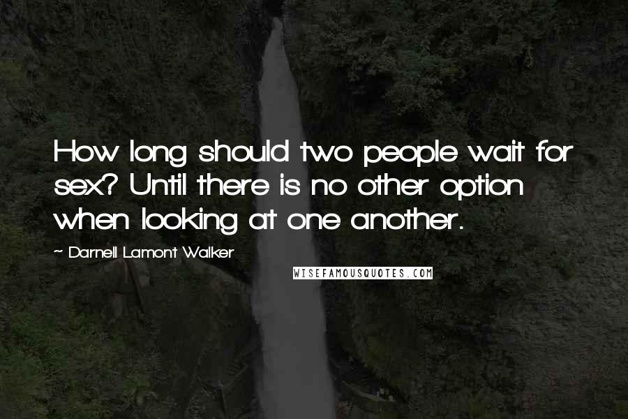 Darnell Lamont Walker Quotes: How long should two people wait for sex? Until there is no other option when looking at one another.
