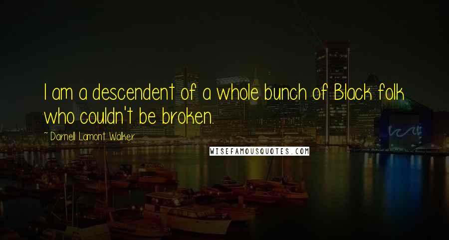 Darnell Lamont Walker Quotes: I am a descendent of a whole bunch of Black folk who couldn't be broken.